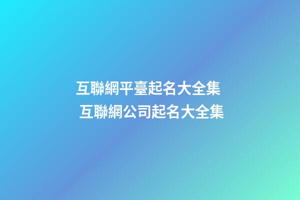 互聯網平臺起名大全集  互聯網公司起名大全集-第1張-公司起名-玄機派